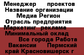 Менеджер BTL-проектов › Название организации ­ Медиа Регион › Отрасль предприятия ­ Маркетинг, реклама, PR › Минимальный оклад ­ 20 000 - Все города Работа » Вакансии   . Пермский край,Красновишерск г.